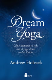 SIRIO EDITORIAL, DREAM YOGA: COMO ILUMINAR TU VIDA CON EL YOGA DE LOS SUEÑOS, Andrew Holecek - SIRIO EDITORIAL