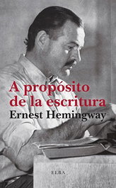 A propósito de la escritura, Ernest Hemingway - ELBA EDITORIAL