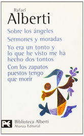 Sobre los ángeles. Sermones y moradas. Yo era un tonto y lo que he visto me ha hecho dos tontos. Con los zapatos puestos tengo que morir, Rafael Alberti - ALIANZA
