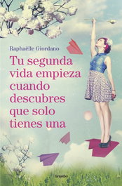Tu segunda vida empieza cuando descubres que solo tienes una, Raphaëlle Giordano - GRIJALBO