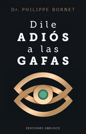 Dile adiós a las gafas, Philippe Bornet - OBELISCO EDICIONES