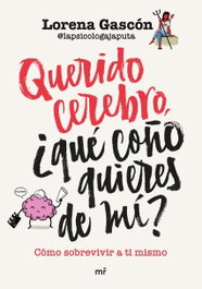 Querido cerebro, ¿qué coño quieres de mí?, Lorena Gascón - MARTINEZ ROCA