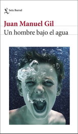 Un hombre bajo el agua, Juan Manuel Gil - SEIX BARRAL EDICIONES