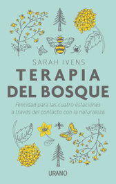 TERAPIA DEL BOSQUE: FELICIDAD PARA LAS CUATRO ESTACIONES, Sarah Ivens - URANO EDITORIAL