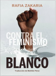 Contra el feminismo blanco, Rafia Zakaria - CONTINTA ME TIENES