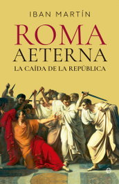 Roma Aeterna. La caída de la República, Ibán Martín - LA ESFERA DE LOS LIBROS