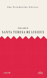 A FACE OCULTA DE SANTA TERESA DE LISIEUX, Ida Friederike Gorres - LUCERNA