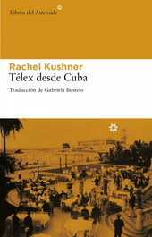 Télex desde Cuba, Rachel Kushner - LIBROS DEL ASTEROIDE