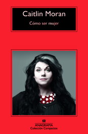 Cómo ser mujer, Caitlin Moran - ANAGRAMA