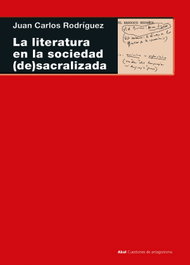 AKAL La literatura en la sociedad (de)sacralizada, Juan Carlos Rodríguez, Juan Antonio Hernández García (editor) - AKAL