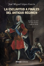 ALIANZA, La esclavitud a finales del Antiguo Régimen. Madrid, 1701-1837 - José Miguel López García