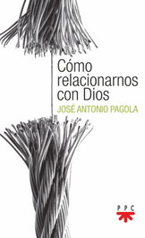 Como relacionarnos con Dios, José Antonio Pagola Elorza - PPC