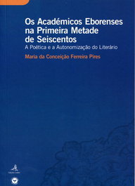 OS ACADÉMICOS EBORENSES NA PRIMEIRA METADE DE SEISCENTOS A POÉTICA E A AUTONOMIZAÇÃO DO LITERÁRIO, Maria da Conceição Ferreira Pires - EDIÇOES COLIBRI
