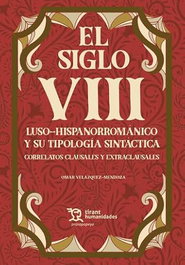 TIRANT LO BLANCH, El siglo VIII Luso Hispanorrománico y su tipología sintáctica. Correlatos clausales y extracausales - Omar Velázquez Mendoza