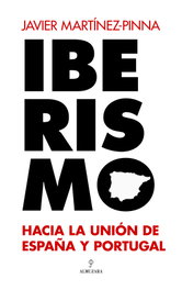 Iberismo: Hacia la unión de España y Portugal, Javier Martínez-Pinna - ALMUZARA EDITORIAL