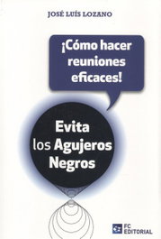 Evita los agujeros negros: ¡Cómo hacer reuniones eficaces!, José Luis Lozano Pérez - FUNDACION CONFEMETAL