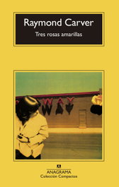 Tres rosas amarillas, Raymond Carver - ANAGRAMA