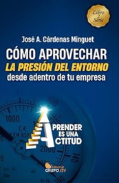 CÓMO APROVECHAR LA PRESIÓN DEL ENTORNO DESDE ADENTRO DE TU EMPRESA II, Jose A. Cardenas Minguet - EDITORIAL J3V