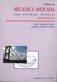 Curso De Mecanica Aplicada Para Escuelas Tecnicas (estática), Julio Gonzalez Suarez, Jose Ignacio Sanchez Rivera - UNIV.VALLADOLID