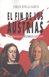 EL FIN DE LOS AUSTRIAS Y EL ENFOQUE HISTÓRICO CATALÁN, Carlos Bonilla García - EDITORIAL ADARVE