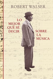 Lo mejor que se decir sobre la música, Robert Walser - SIRUELA