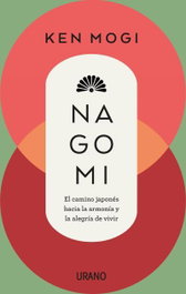 Nagomi: Camino japonés hacia armonía y alegría de vivir, Ken Mogi - URANO EDITORIAL