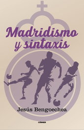 Madridismo y sintáxis, Jesús Bengoechea - CORNER