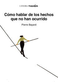 Cómo hablar de los hechos que no han ocurrido, Pierre Bayard - CATEDRA