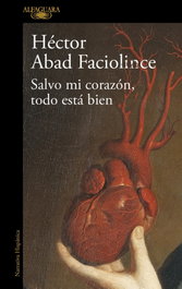 Salvo mi corazón, todo está bien, Héctor Abad Faciolince - ALFAGUARA