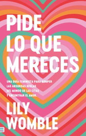 Pide lo que mereces: Una guía feminista para romper las absurdas reglas del mundo de las citas y encontrar el amor, Lily Womble - TENDENCIAS