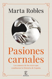 Pasiones carnales que cambiaron la historia de España, Marta Robles - ESPASA CALPE
