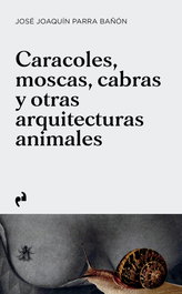 CARACOLES, MOSCAS, CABRAS Y OTRAS ARQUITECTURAS ANIMALES, José Joaquín Parra Bañón - ASIMETRICAS EDICIONES