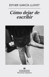 Cómo dejar de escribir, Esther García Llovet - Anagrama