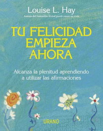 Tu felicidad empieza ahora, Louise L. Hay - URANO EDITORIAL