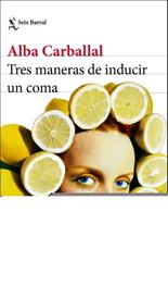 Tres maneras de inducir un coma, Alba Carballal - SEIX BARRAL EDICIONES