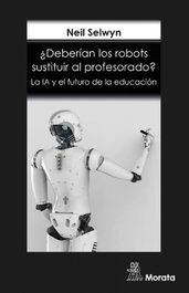 ¿Deberían los robots sustituir al profesorado? La IA y el futuro de la educación, Neil Selwyn - MORATA EDITORIAL