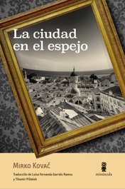 MINUSCULA EDITORIAL La ciudad en el espejo, Mirko Kovac - MINUSCULA EDITORIAL