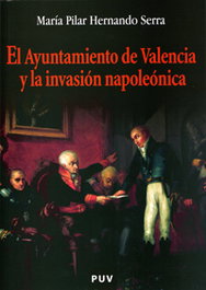 El Ayuntamiento de Valencia y la invasión napoleónica, María Pilar Hernando Serra - UNIVERSITAT VALENCIA