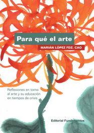 PARA QUÉ EL ARTE: REFLEXIONES TORNO ARTE Y EDUCACION, Marián López Fdz. Cao - FUNDAMENTOS EDITORIAL