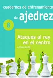 LA CASA DE AJEDREZ, Cuadernos de entrenamiento en ajedrez: Ataques al rey en el centro, Antonio Gude Fernández