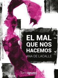 TERRA IGNOTA, El mal que nos hacemos, Ana de Lacalle - TERRA IGNOTA