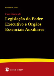 Coletanea de LegislaÇao do Poder Executivo e Orgaos Essenciais Auxiliares, Waldemar Tadeu - ESCOLAR EDITORA