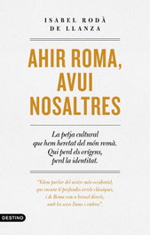 Ahir Roma, avui nosaltres, Isabel Rodà de Llanza - DESTINO (CATALAN)