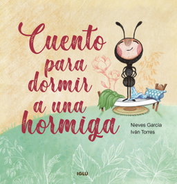 Cuento para dormir a una hormiga, Nieves García García - IGLU