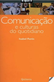Comunicaçāo e Culturas do Quotidiano, Isabel Férin - QUIMERA EDITORES