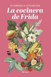 La cocinera de Frida, Florencia Etcheves - Planeta