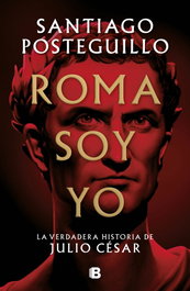 Roma soy yo, Santiago Posteguillo - EDICIONES B