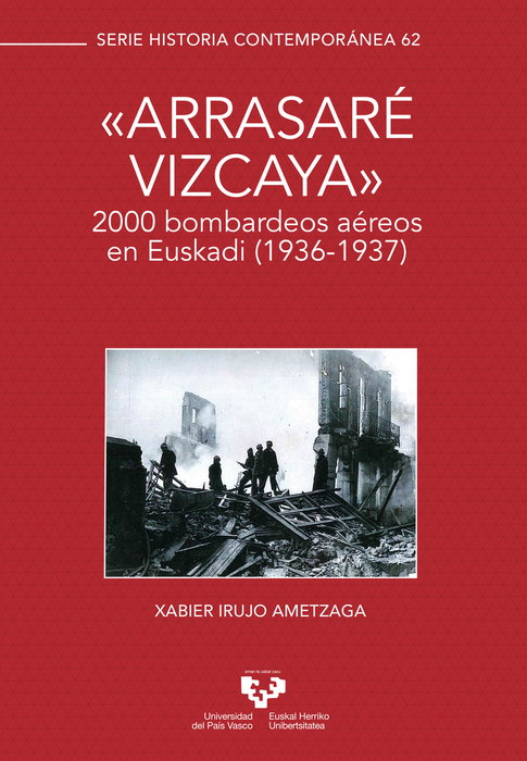 'Arrasaré Vizcaya'. 2000 bombardeos aéreos en Euskadi (1936-1937), Xabier Irujo Ametzaga - UNIVERSIDAD PAIS VASCO