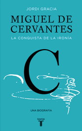 Miguel de Cervantes. La conquista de la ironía, Jordi Gracia - Cervantes Taurus