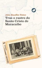 TRAS O RASTRO DO SANTO CRISTO DE MARACAIBO, John Stauffer Potter - RINOCERONTE EDITORA S.L.